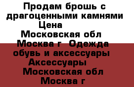 Продам брошь с драгоценными камнями. › Цена ­ 23 000 - Московская обл., Москва г. Одежда, обувь и аксессуары » Аксессуары   . Московская обл.,Москва г.